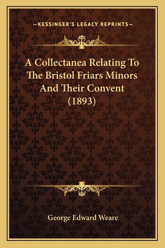 A Collectanea Relating To The Bristol Friars Minors And Their Convent (1893)