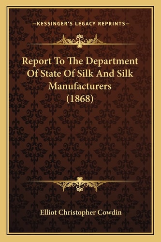 Report To The Department Of State Of Silk And Silk Manufacturers (1868)