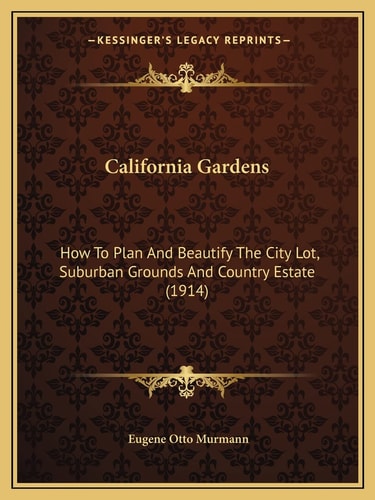 California Gardens: How To Plan And Beautify The City Lot, Suburban Grounds And Country Estate (1914)