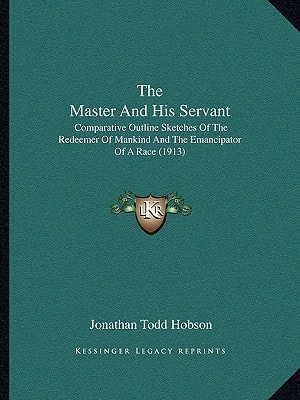The Master And His Servant: Comparative Outline Sketches Of The Redeemer Of Mankind And The Emancipator Of A Race (1913)