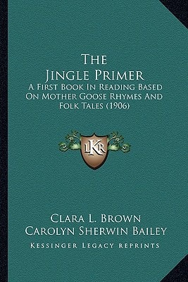 The Jingle Primer: A First Book In Reading Based On Mother Goose Rhymes And Folk Tales (1906)