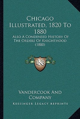 Chicago Illustrated, 1820 To 1880: Also A Condensed History Of The Orders Of Knighthood (1880)