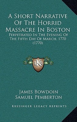 A Short Narrative Of The Horrid Massacre In Boston: Perpetrated In The Evening Of The Fifth Day Of March, 1770 (1770)