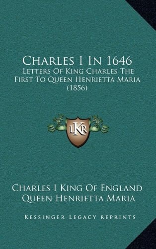 Charles I In 1646: Letters Of King Charles The First To Queen Henrietta Maria (1856)