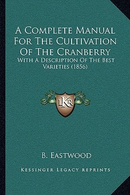 A Complete Manual For The Cultivation Of The Cranberry: With A Description Of The Best Varieties (1856)