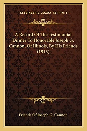 A Record Of The Testimonial Dinner To Honorable Joseph G. Cannon, Of Illinois, By His Friends (1913)