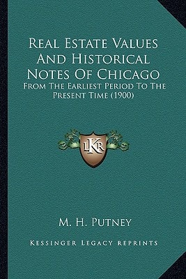 Real Estate Values And Historical Notes Of Chicago: From The Earliest Period To The Present Time (1900)