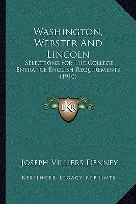 Washington, Webster And Lincoln: Selections For The College Entrance English Requirements (1910)