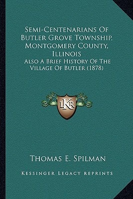Semi-Centenarians Of Butler Grove Township, Montgomery County, Illinois: Also A Brief History Of The Village Of Butler (1878)