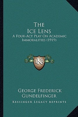The Ice Lens: A Four-Act Play On Academic Immoralities (1919)