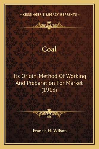 Coal: Its Origin, Method Of Working And Preparation For Market (1913)
