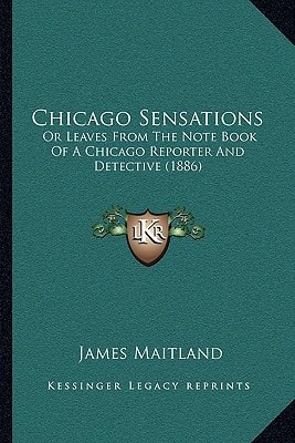 Chicago Sensations: Or Leaves From The Note Book Of A Chicago Reporter And Detective (1886)