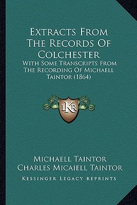 Extracts From The Records Of Colchester: With Some Transcripts From The Recording Of Michaell Taintor (1864)