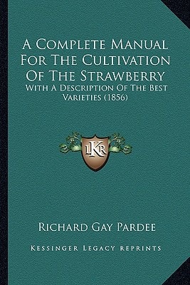 A Complete Manual For The Cultivation Of The Strawberry: With A Description Of The Best Varieties (1856)