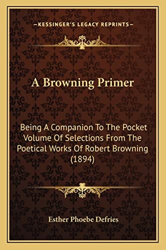 A Browning Primer: Being A Companion To The Pocket Volume Of Selections From The Poetical Works Of Robert Browning (1894)