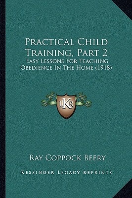 Practical Child Training, Part 2: Easy Lessons For Teaching Obedience In The Home (1918)