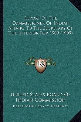 Report Of The Commissioner Of Indian Affairs To The Secretary Of The Interior For 1909 (1909)