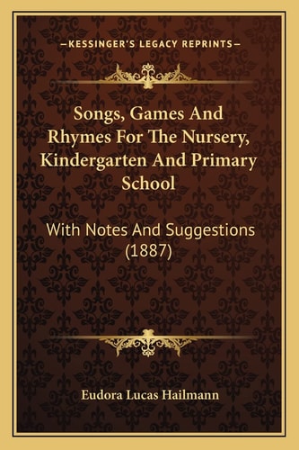 Songs, Games And Rhymes For The Nursery, Kindergarten And Primary School: With Notes And Suggestions (1887)