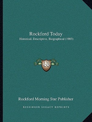 Rockford Today: Historical, Descriptive, Biographical (1903)