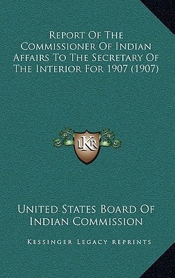 Report Of The Commissioner Of Indian Affairs To The Secretary Of The Interior For 1907 (1907)