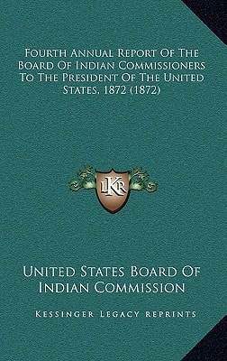 Fourth Annual Report Of The Board Of Indian Commissioners To The President Of The United States, 1872 (1872)