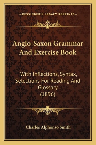 Anglo-Saxon Grammar And Exercise Book: With Inflections, Syntax, Selections For Reading And Glossary (1896)