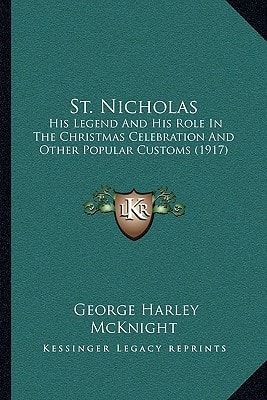 St. Nicholas: His Legend And His Role In The Christmas Celebration And Other Popular Customs (1917)