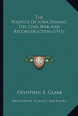 The Politics Of Iowa During The Civil War And Reconstruction (1911)