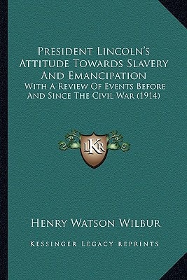 President Lincoln's Attitude Towards Slavery And Emancipation: With A Review Of Events Before And Since The Civil War (1914)