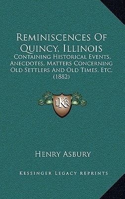 Reminiscences Of Quincy, Illinois: Containing Historical Events, Anecdotes, Matters Concerning Old Settlers And Old Times, Etc. (1882)