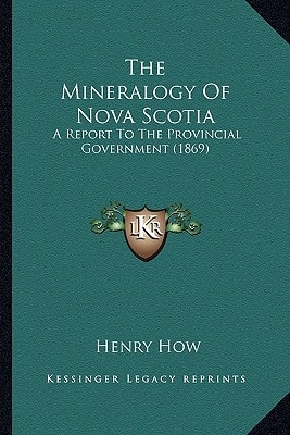 The Mineralogy Of Nova Scotia: A Report To The Provincial Government (1869)