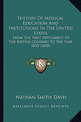 History Of Medical Education And Institutions In The United States: From The First Settlement Of The British Colonies To The Year 1850 (1850)