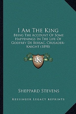 I Am The King: Being The Account Of Some Happenings In The Life Of Godfrey De Bersac, Crusader-Knight (1898)