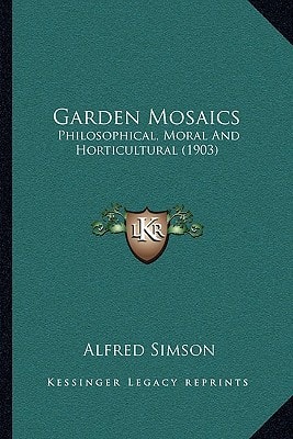 Garden Mosaics: Philosophical, Moral And Horticultural (1903)