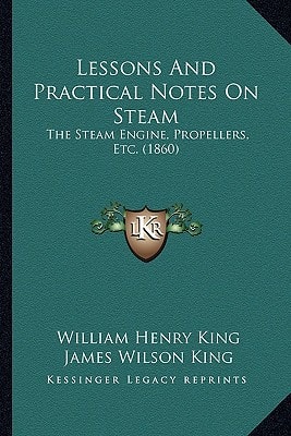 Lessons And Practical Notes On Steam: The Steam Engine, Propellers, Etc. (1860)