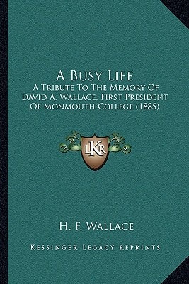 A Busy Life: A Tribute To The Memory Of David A. Wallace, First President Of Monmouth College (1885)