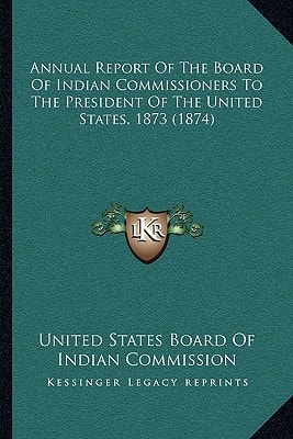 Annual Report Of The Board Of Indian Commissioners To The President Of The United States, 1873 (1874)