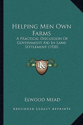 Helping Men Own Farms: A Practical Discussion Of Government Aid In Land Settlement (1920)