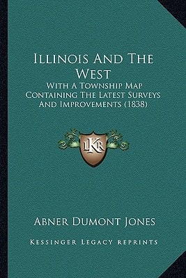 Illinois And The West: With A Township Map Containing The Latest Surveys And Improvements (1838)