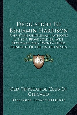 Dedication To Benjamin Harrison: Christian Gentleman, Patriotic Citizen, Brave Soldier, Wise Statesman And Twenty-Third President Of The United States (1889)