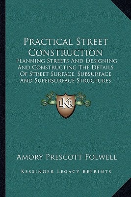 Practical Street Construction: Planning Streets And Designing And Constructing The Details Of Street Surface, Subsurface And Supersurface Structures (1916)