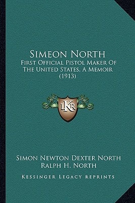 Simeon North: First Official Pistol Maker Of The United States, A Memoir (1913)