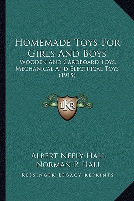 Homemade Toys For Girls And Boys: Wooden And Cardboard Toys, Mechanical And Electrical Toys (1915)