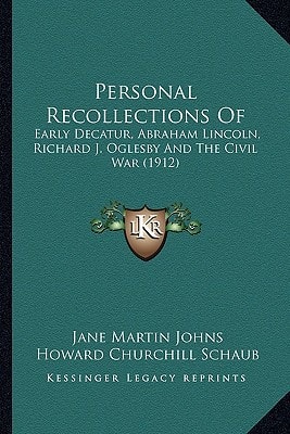 Personal Recollections Of: Early Decatur, Abraham Lincoln, Richard J. Oglesby And The Civil War (1912)