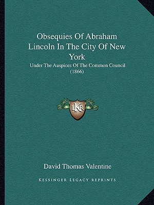 Obsequies Of Abraham Lincoln In The City Of New York: Under The Auspices Of The Common Council (1866)