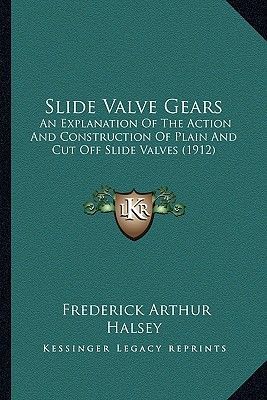 Slide Valve Gears: An Explanation Of The Action And Construction Of Plain And Cut Off Slide Valves (1912)