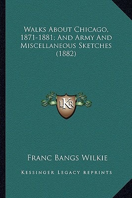 Walks About Chicago, 1871-1881; And Army And Miscellaneous Sketches (1882)