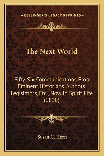 The Next World: Fifty-Six Communications From Eminent Historians, Authors, Legislators, Etc., Now In Spirit Life (1890)