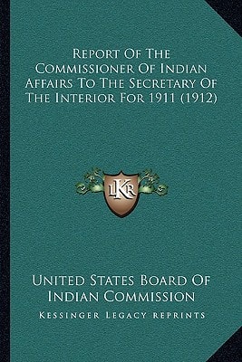 Report Of The Commissioner Of Indian Affairs To The Secretary Of The Interior For 1911 (1912)
