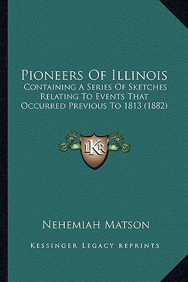 Pioneers Of Illinois: Containing A Series Of Sketches Relating To Events That Occurred Previous To 1813 (1882)